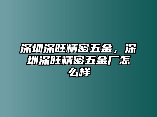 深圳深旺精密五金，深圳深旺精密五金廠怎么樣