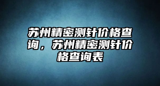 蘇州精密測針價格查詢，蘇州精密測針價格查詢表