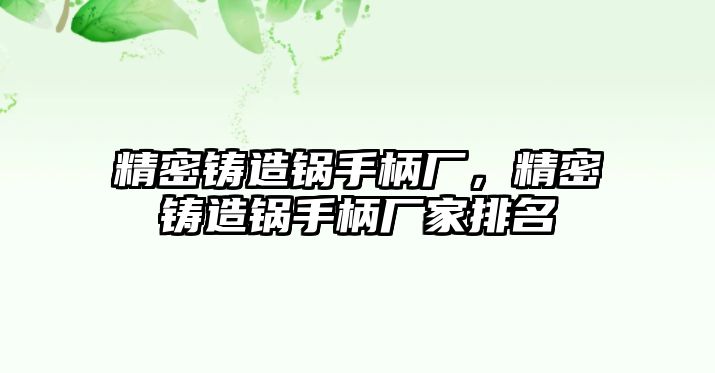 精密鑄造鍋手柄廠，精密鑄造鍋手柄廠家排名