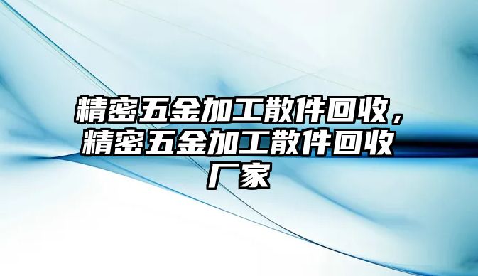 精密五金加工散件回收，精密五金加工散件回收廠家