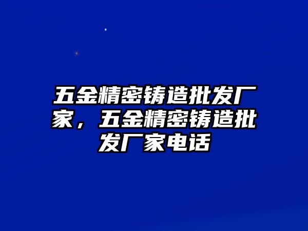 五金精密鑄造批發(fā)廠家，五金精密鑄造批發(fā)廠家電話