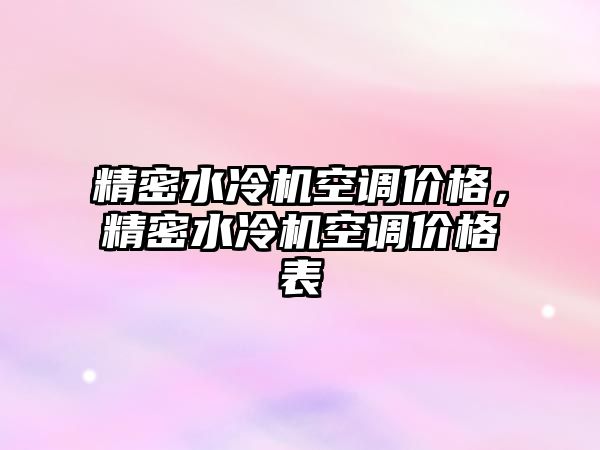 精密水冷機空調價格，精密水冷機空調價格表