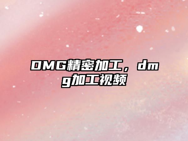 DMG精密加工，dmg加工視頻