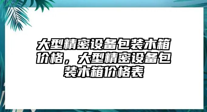 大型精密設(shè)備包裝木箱價(jià)格，大型精密設(shè)備包裝木箱價(jià)格表