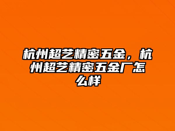 杭州超藝精密五金，杭州超藝精密五金廠怎么樣