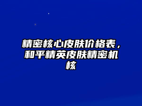 精密核心皮膚價格表，和平精英皮膚精密機核