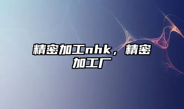 精密加工nhk，精密加工廠