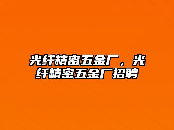 光纖精密五金廠，光纖精密五金廠招聘