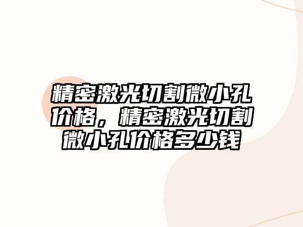 精密激光切割微小孔價(jià)格，精密激光切割微小孔價(jià)格多少錢