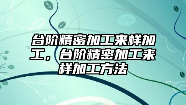 臺(tái)階精密加工來樣加工，臺(tái)階精密加工來樣加工方法