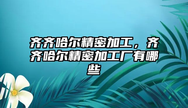 齊齊哈爾精密加工，齊齊哈爾精密加工廠有哪些