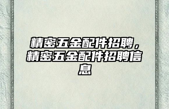 精密五金配件招聘，精密五金配件招聘信息