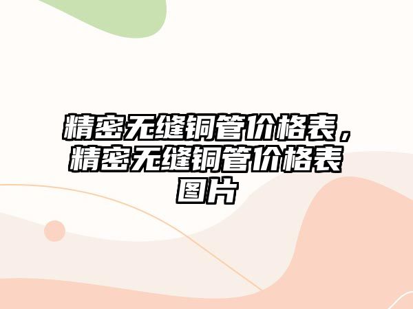 精密無(wú)縫銅管價(jià)格表，精密無(wú)縫銅管價(jià)格表圖片