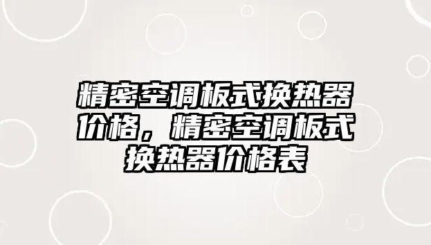 精密空調板式換熱器價格，精密空調板式換熱器價格表