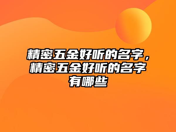 精密五金好聽的名字，精密五金好聽的名字有哪些