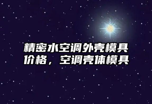 精密水空調(diào)外殼模具價(jià)格，空調(diào)殼體模具