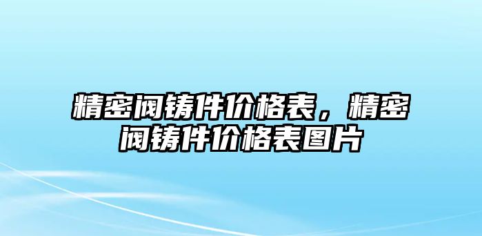 精密閥鑄件價格表，精密閥鑄件價格表圖片