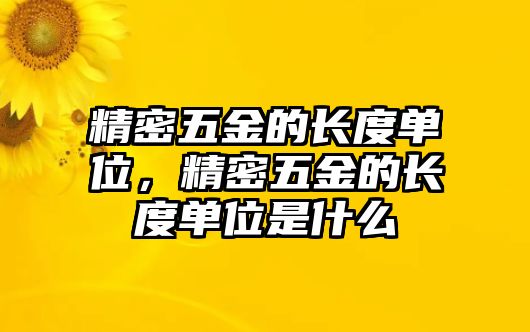 精密五金的長度單位，精密五金的長度單位是什么