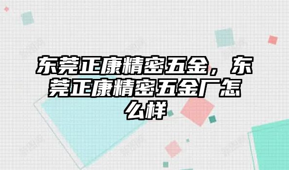 東莞正康精密五金，東莞正康精密五金廠怎么樣