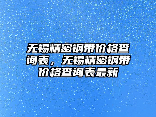 無錫精密鋼帶價格查詢表，無錫精密鋼帶價格查詢表最新