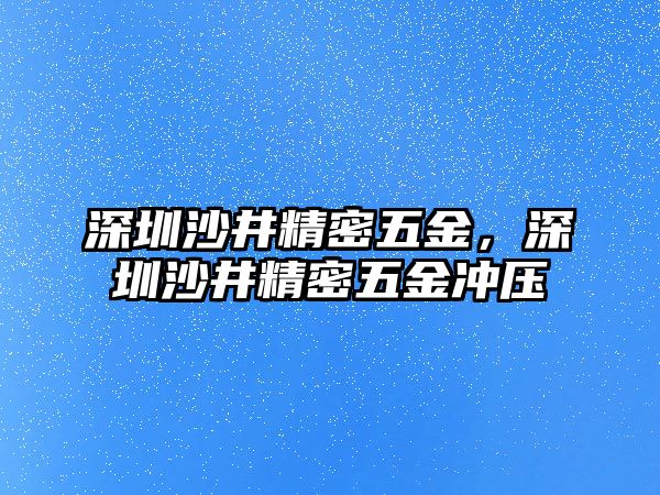 深圳沙井精密五金，深圳沙井精密五金沖壓