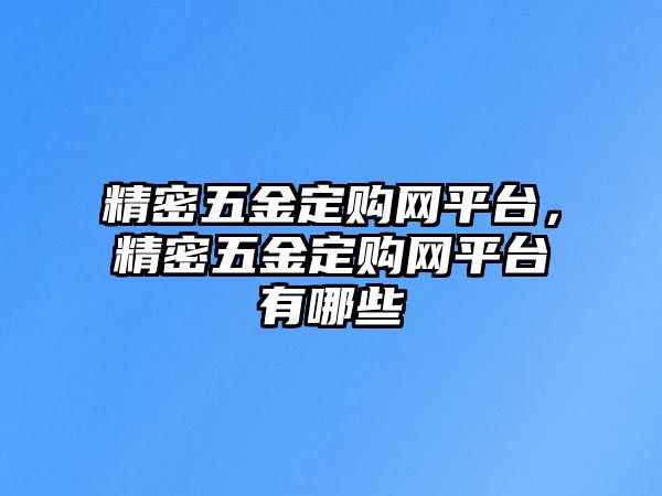 精密五金定購(gòu)網(wǎng)平臺(tái)，精密五金定購(gòu)網(wǎng)平臺(tái)有哪些