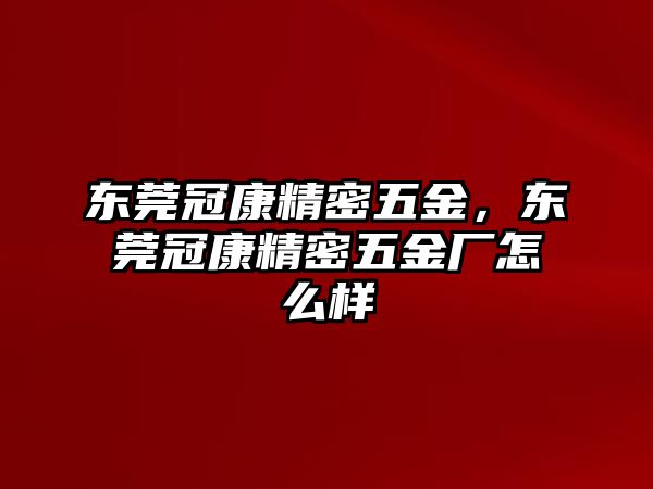 東莞冠康精密五金，東莞冠康精密五金廠怎么樣