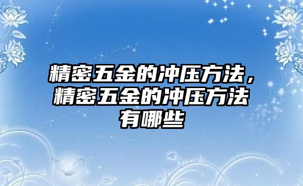 精密五金的沖壓方法，精密五金的沖壓方法有哪些