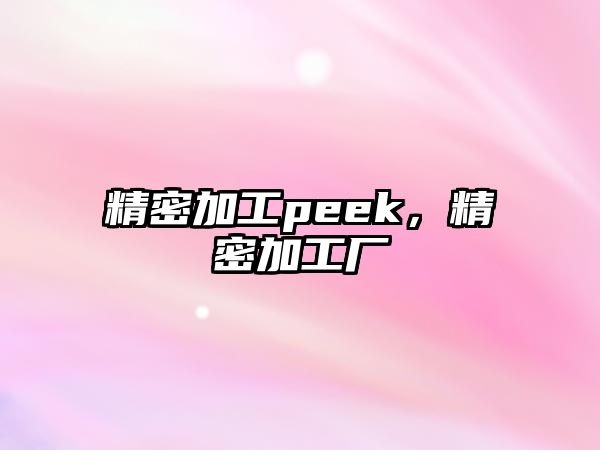 精密加工peek，精密加工廠