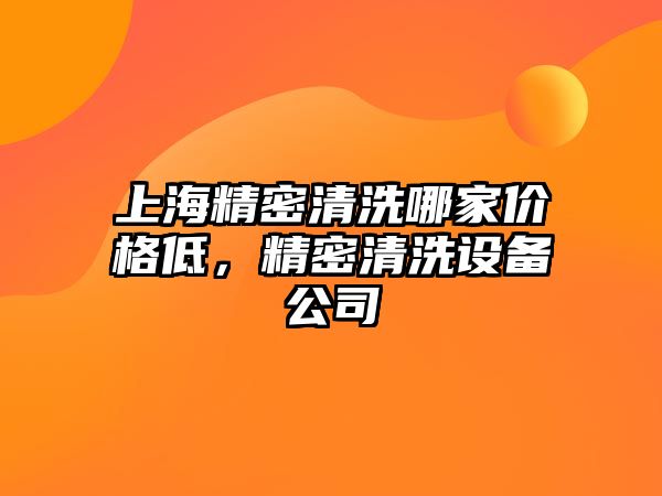 上海精密清洗哪家價格低，精密清洗設(shè)備公司