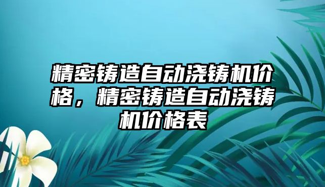 精密鑄造自動澆鑄機價格，精密鑄造自動澆鑄機價格表