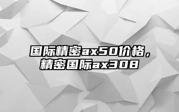 國際精密ax50價格，精密國際ax308