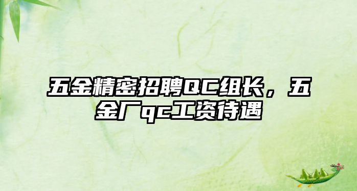 五金精密招聘QC組長(zhǎng)，五金廠qc工資待遇