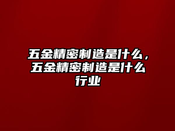 五金精密制造是什么，五金精密制造是什么行業(yè)