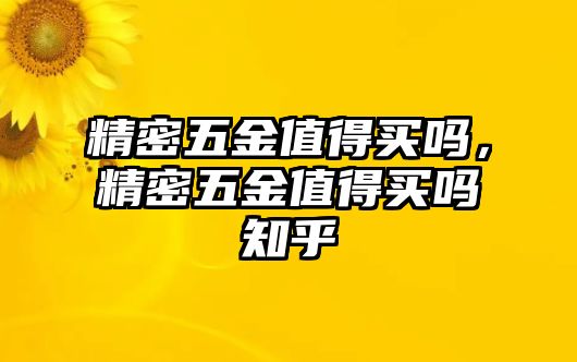 精密五金值得買(mǎi)嗎，精密五金值得買(mǎi)嗎知乎