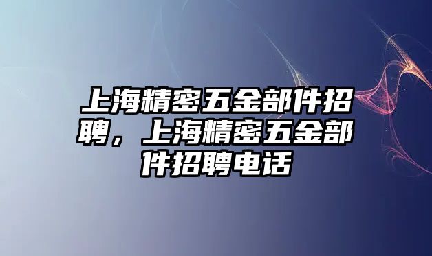 上海精密五金部件招聘，上海精密五金部件招聘電話