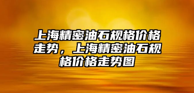 上海精密油石規(guī)格價(jià)格走勢(shì)，上海精密油石規(guī)格價(jià)格走勢(shì)圖