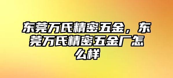 東莞萬(wàn)氏精密五金，東莞萬(wàn)氏精密五金廠(chǎng)怎么樣