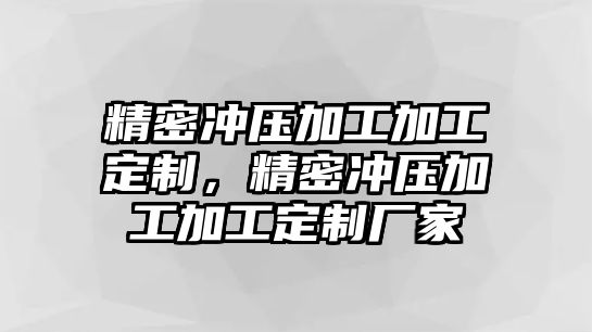 精密沖壓加工加工定制，精密沖壓加工加工定制廠家