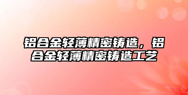 鋁合金輕薄精密鑄造，鋁合金輕薄精密鑄造工藝