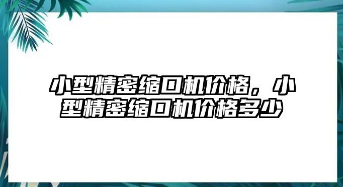 小型精密縮口機價格，小型精密縮口機價格多少