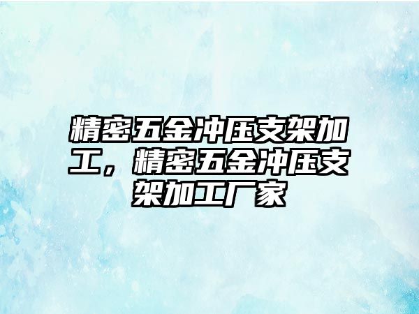 精密五金沖壓支架加工，精密五金沖壓支架加工廠家