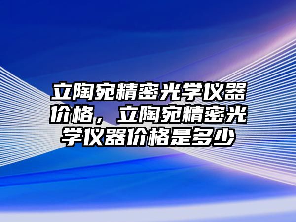 立陶宛精密光學儀器價格，立陶宛精密光學儀器價格是多少