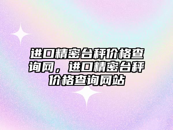 進口精密臺秤價格查詢網(wǎng)，進口精密臺秤價格查詢網(wǎng)站