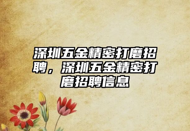 深圳五金精密打磨招聘，深圳五金精密打磨招聘信息