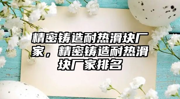 精密鑄造耐熱滑塊廠家，精密鑄造耐熱滑塊廠家排名