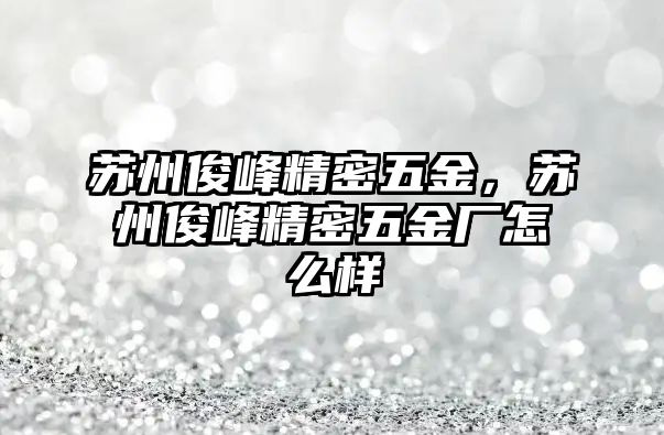 蘇州俊峰精密五金，蘇州俊峰精密五金廠怎么樣