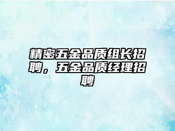 精密五金品質(zhì)組長招聘，五金品質(zhì)經(jīng)理招聘