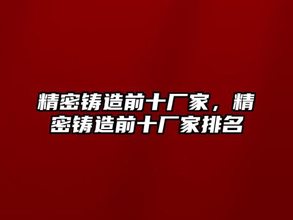 精密鑄造前十廠家，精密鑄造前十廠家排名