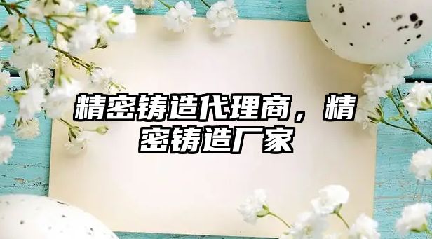 精密鑄造代理商，精密鑄造廠家